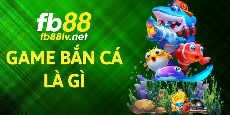 Game Bắn Cá Là Gì