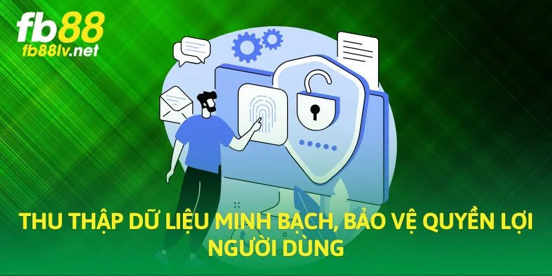 Thu thập dữ liệu minh bạch, bảo vệ quyền lợi người dùng